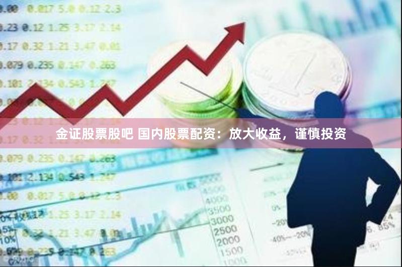 金证股票股吧 国内股票配资：放大收益，谨慎投资