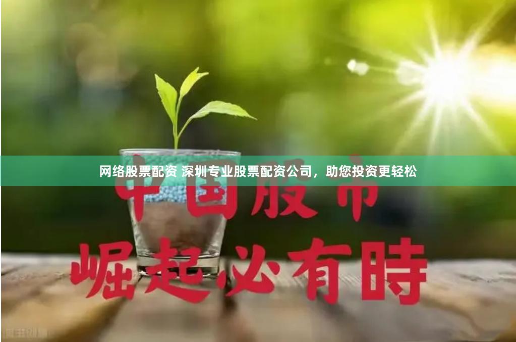 网络股票配资 深圳专业股票配资公司，助您投资更轻松