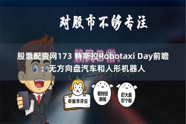 股票配资网173 特斯拉Robotaxi Day前瞻：无方向盘汽车和人形机器人