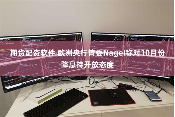 期货配资软件 欧洲央行管委Nagel称对10月份降息持开放态度