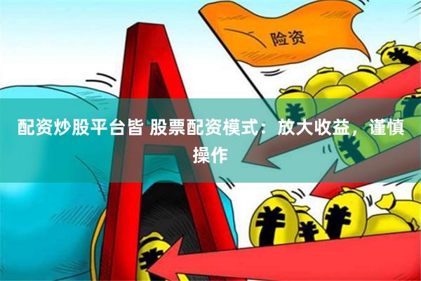 配资炒股平台皆 股票配资模式：放大收益，谨慎操作