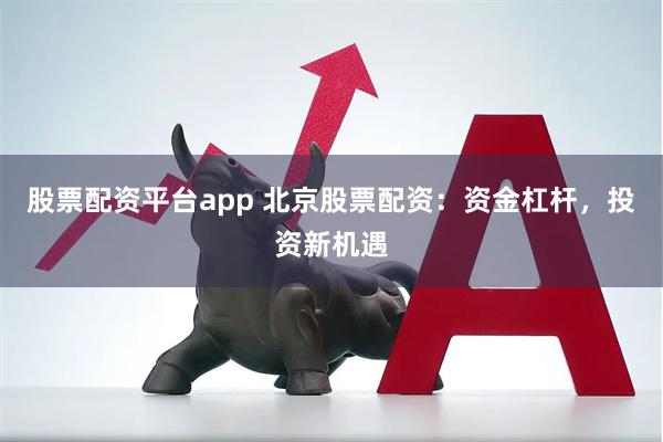 股票配资平台app 北京股票配资：资金杠杆，投资新机遇