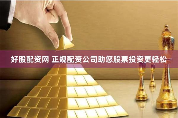 好股配资网 正规配资公司助您股票投资更轻松