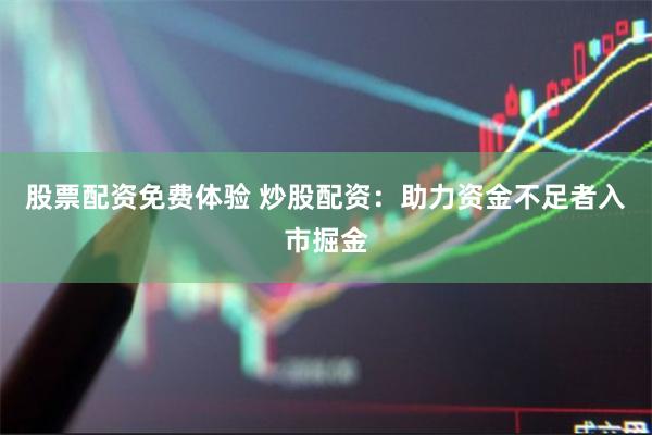 股票配资免费体验 炒股配资：助力资金不足者入市掘金