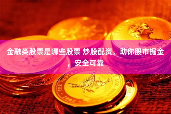 金融类股票是哪些股票 炒股配资，助你股市掘金，安全可靠