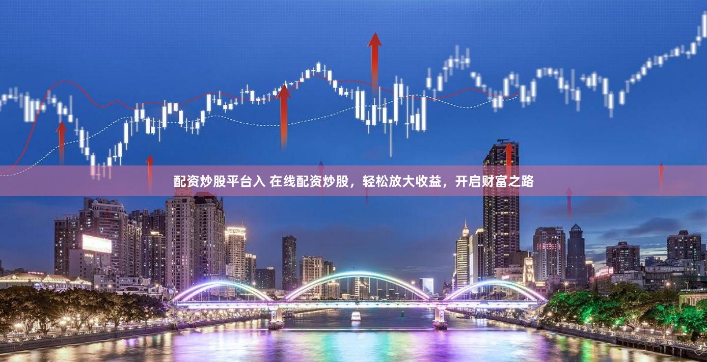 配资炒股平台入 在线配资炒股，轻松放大收益，开启财富之路