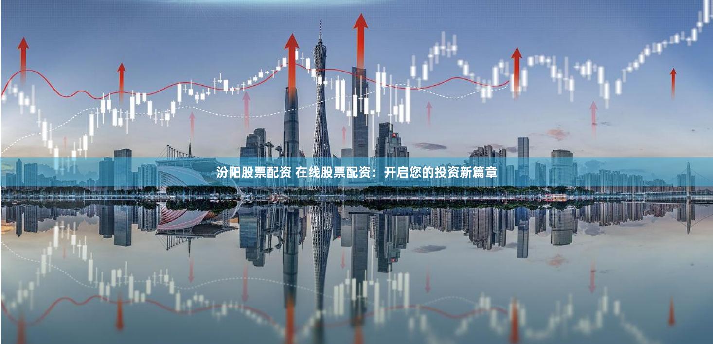 汾阳股票配资 在线股票配资：开启您的投资新篇章