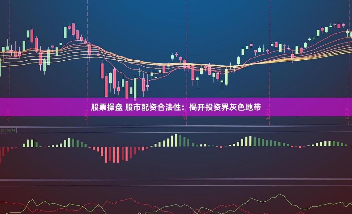 股票操盘 股市配资合法性：揭开投资界灰色地带