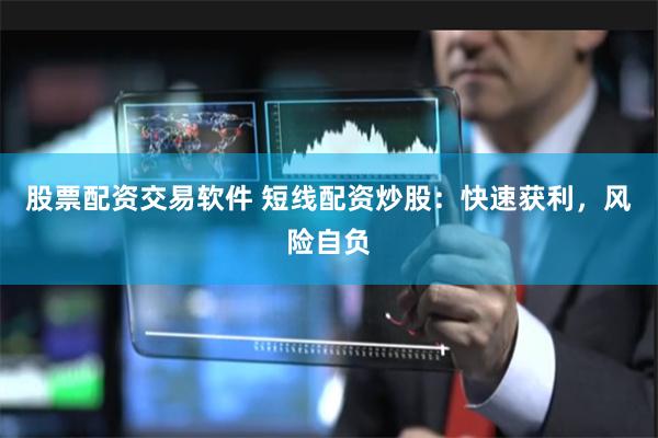 股票配资交易软件 短线配资炒股：快速获利，风险自负