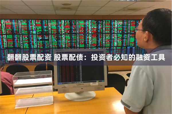 翻翻股票配资 股票配债：投资者必知的融资工具
