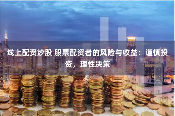 线上配资炒股 股票配资者的风险与收益：谨慎投资，理性决策