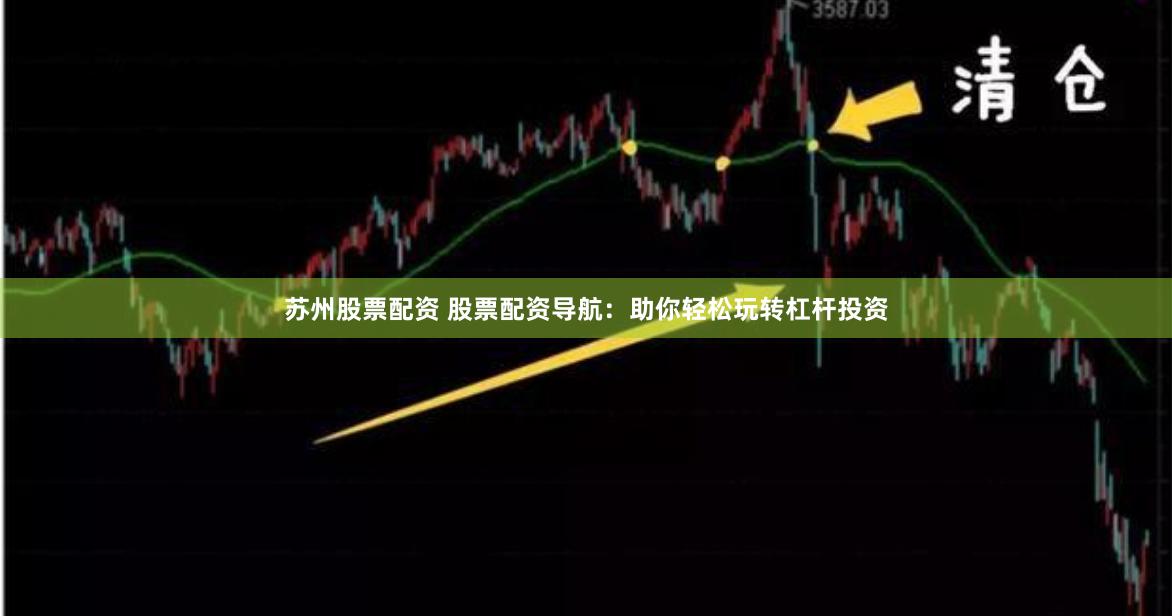 苏州股票配资 股票配资导航：助你轻松玩转杠杆投资