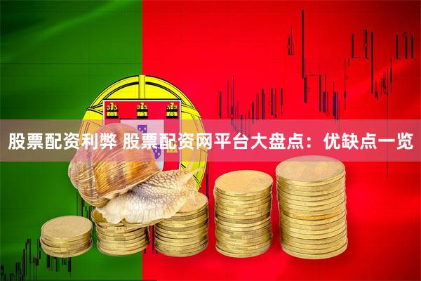 股票配资利弊 股票配资网平台大盘点：优缺点一览