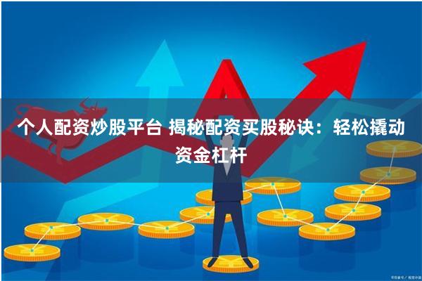 个人配资炒股平台 揭秘配资买股秘诀：轻松撬动资金杠杆
