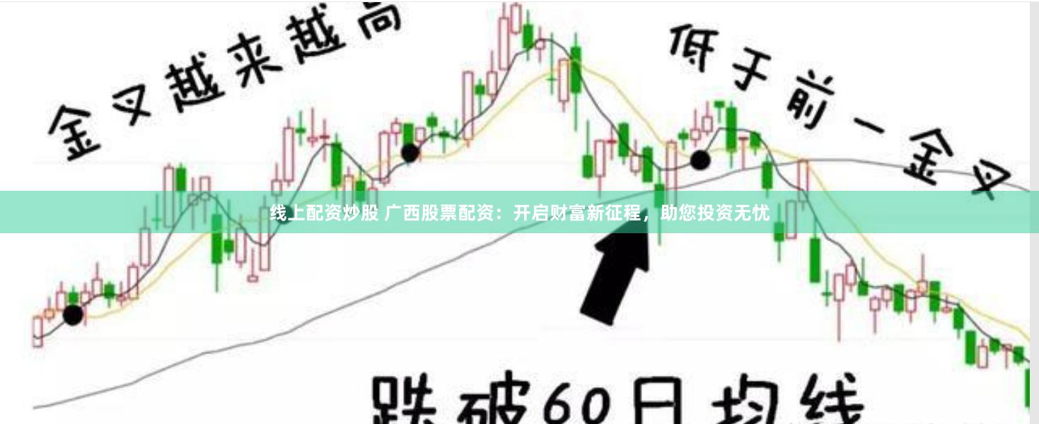 线上配资炒股 广西股票配资：开启财富新征程，助您投资无忧