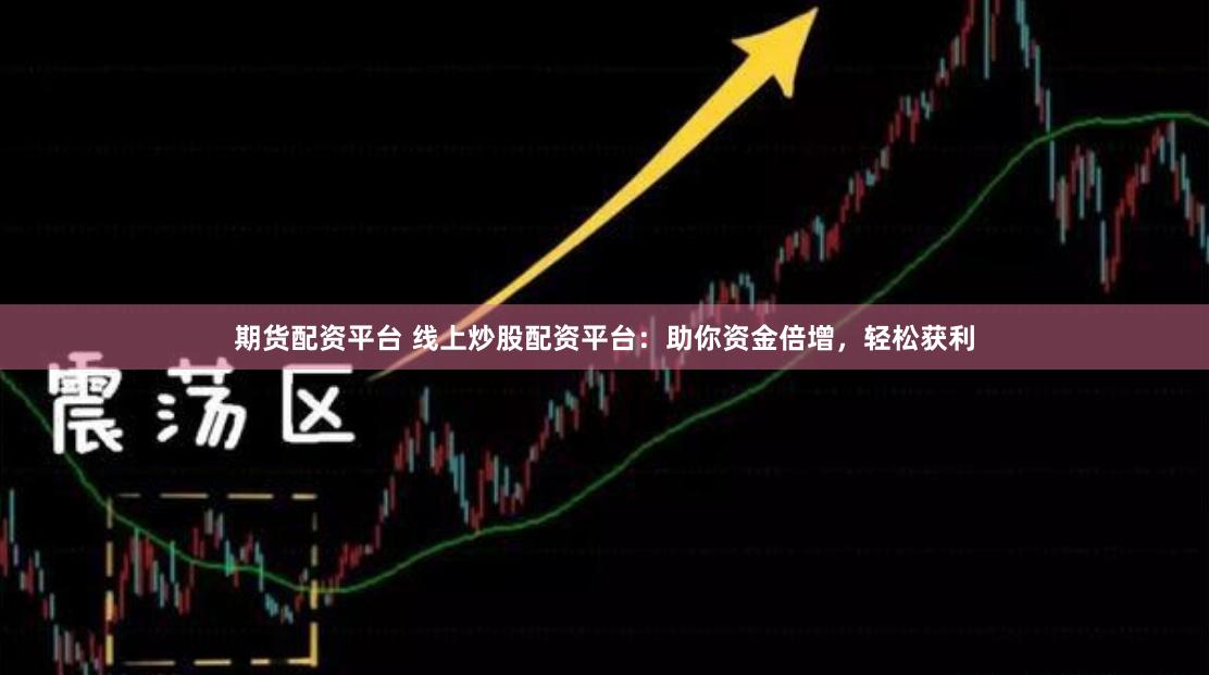 期货配资平台 线上炒股配资平台：助你资金倍增，轻松获利