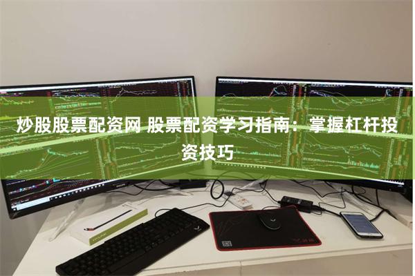 炒股股票配资网 股票配资学习指南：掌握杠杆投资技巧