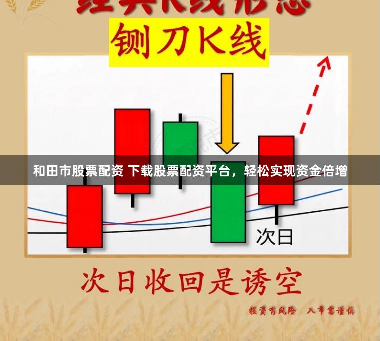 和田市股票配资 下载股票配资平台，轻松实现资金倍增
