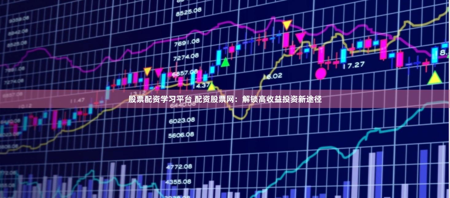 股票配资学习平台 配资股票网：解锁高收益投资新途径