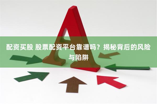 配资买股 股票配资平台靠谱吗？揭秘背后的风险与陷阱