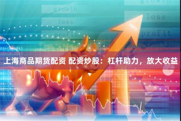 上海商品期货配资 配资炒股：杠杆助力，放大收益