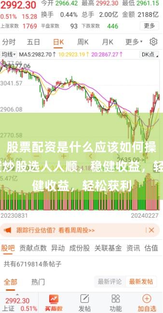 股票配资是什么应该如何操作 配资炒股选人人顺,稳健收益,轻松获利