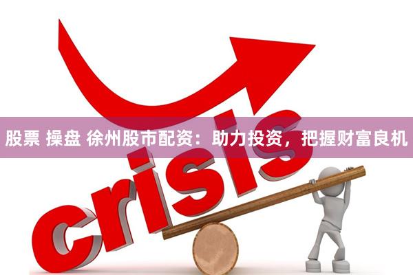 股票 操盘 徐州股市配资:助力投资,把握财富良机