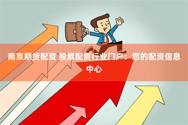 南京期货配资 股票配资行业门户:您的配资信息中心