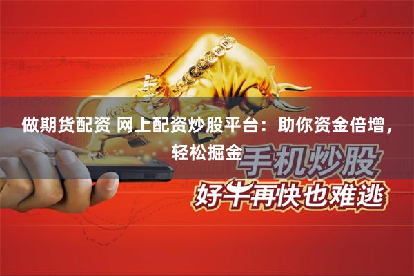 做期货配资 网上配资炒股平台：助你资金倍增，轻松掘金