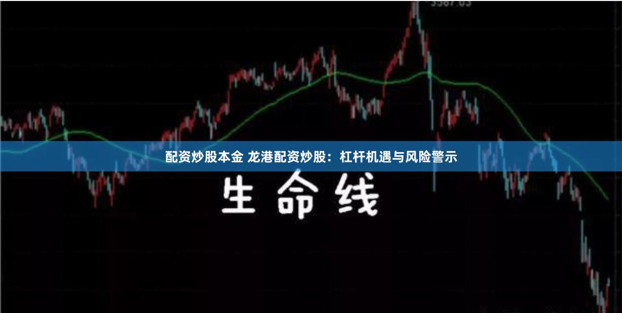 配资炒股本金 龙港配资炒股：杠杆机遇与风险警示