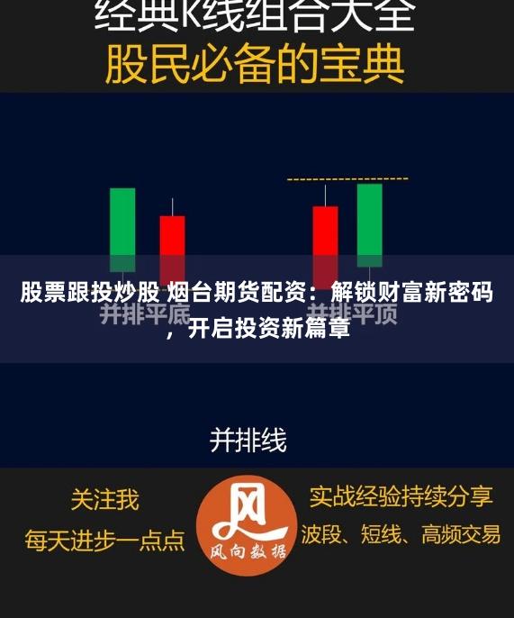 股票跟投炒股 烟台期货配资：解锁财富新密码，开启投资新篇章