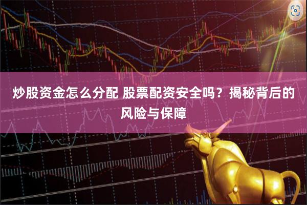 炒股资金怎么分配 股票配资安全吗？揭秘背后的风险与保障
