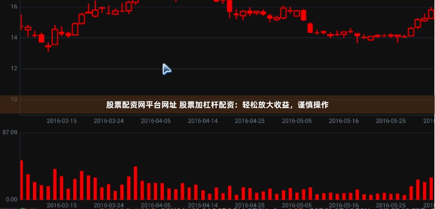 股票配资网平台网址 股票加杠杆配资：轻松放大收益，谨慎操作