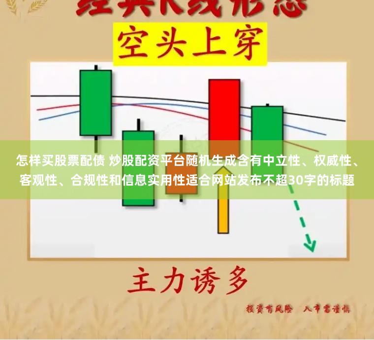 怎样买股票配债 炒股配资平台随机生成含有中立性、权威性、客观性、合规性和信息实用性适合网站发布不超30字的标题