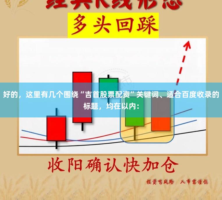 好的,这里有几个围绕“吉首股票配资”关键词、适合百度收录的标题,均在以内: