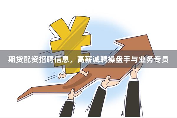 期货配资招聘信息，高薪诚聘操盘手与业务专员