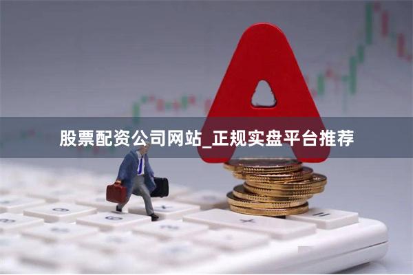 股票配资公司网站_正规实盘平台推荐