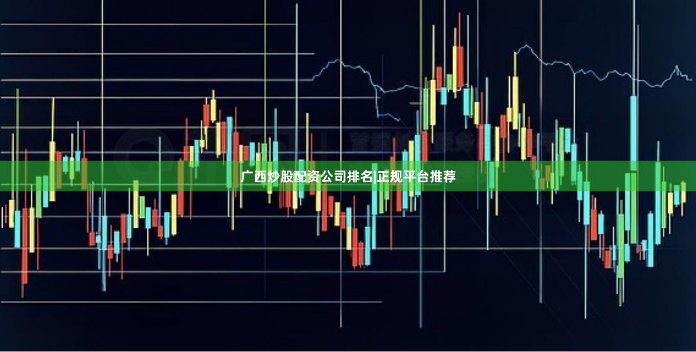 广西炒股配资公司排名|正规平台推荐