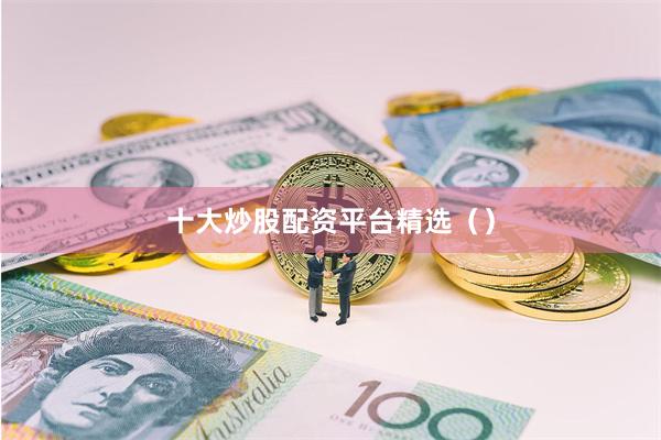 十大炒股配资平台精选（）