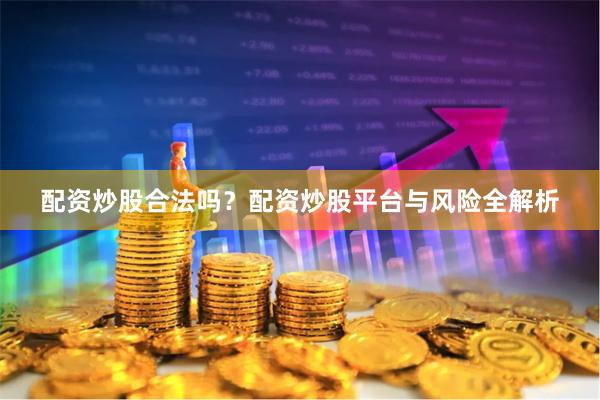 配资炒股合法吗？配资炒股平台与风险全解析
