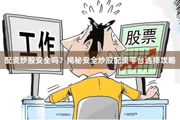 配资炒股安全吗？揭秘安全炒股配资平台选择攻略