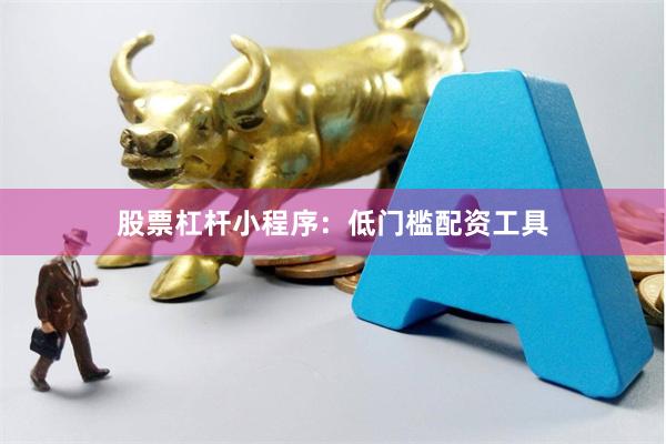 股票杠杆小程序：低门槛配资工具