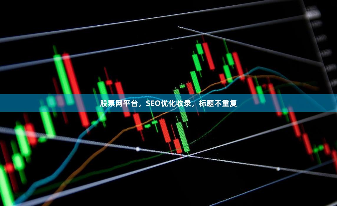 股票网平台，SEO优化收录，标题不重复