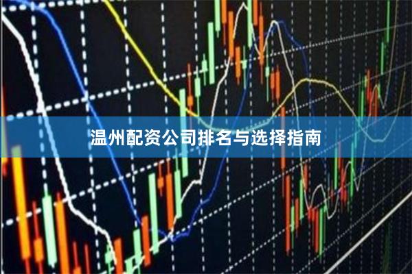 温州配资公司排名与选择指南