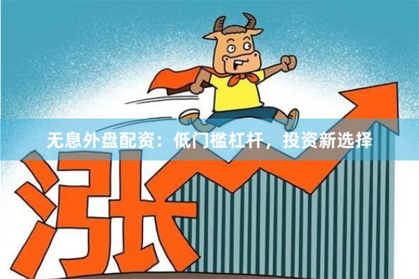 无息外盘配资：低门槛杠杆，投资新选择