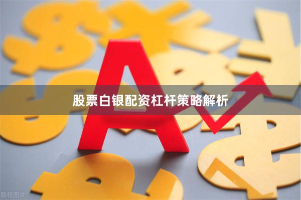股票白银配资杠杆策略解析
