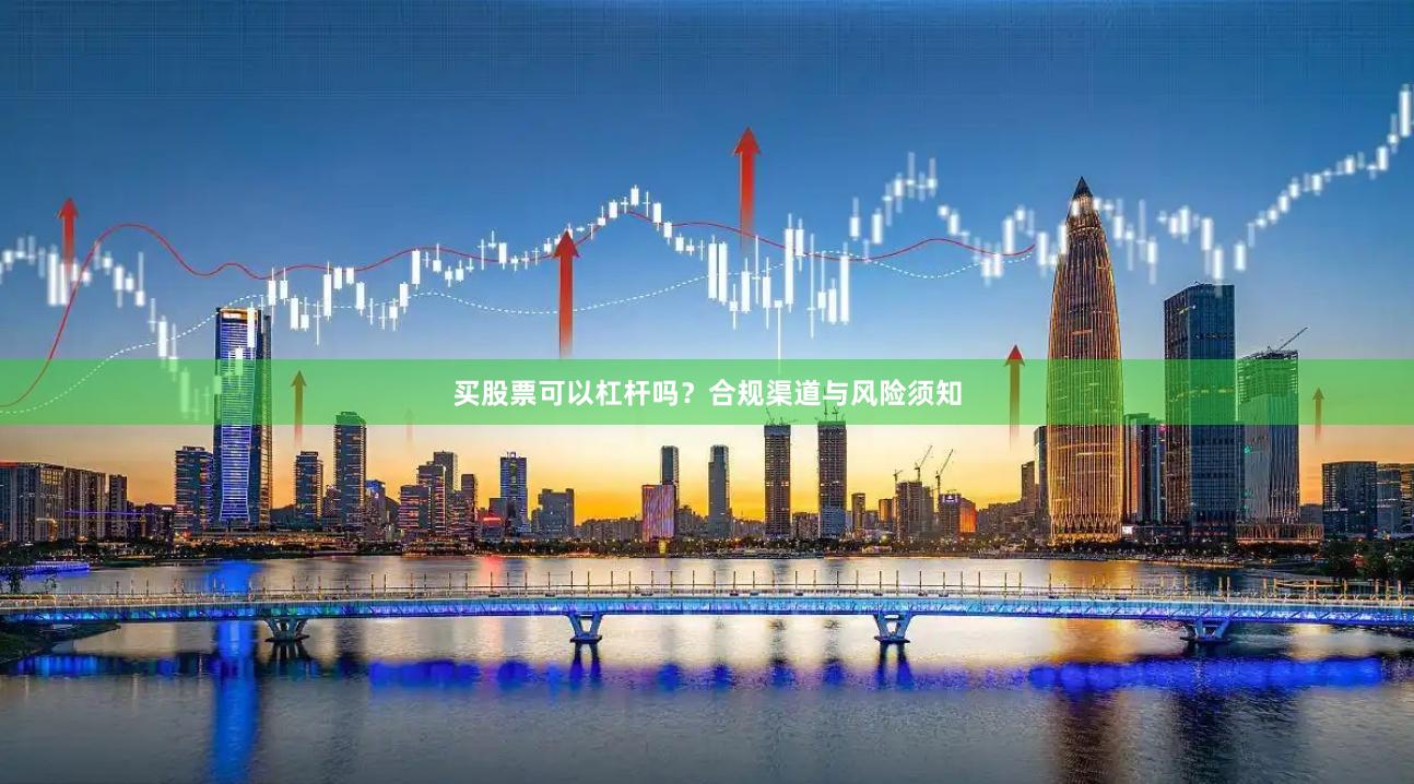 买股票可以杠杆吗?合规渠道与风险须知