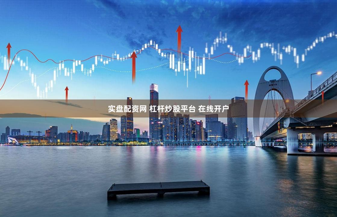 实盘配资网 杠杆炒股平台 在线开户
