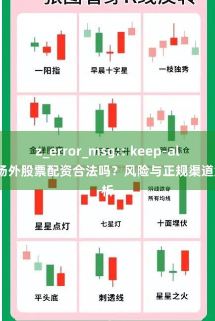 z_error_msg:: keep-alive场外股票配资合法吗？风险与正规渠道解析