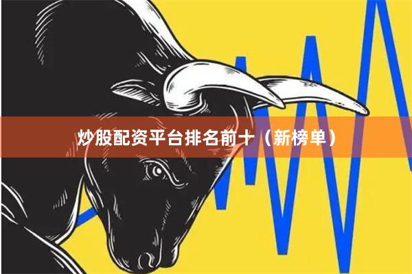 炒股配资平台排名前十（新榜单）